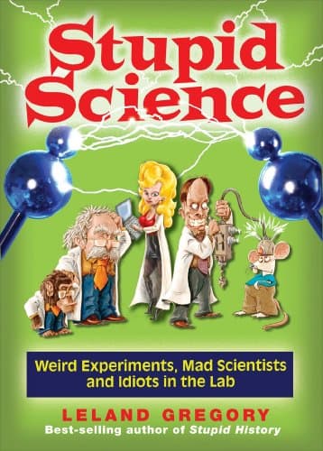 Stupid Science: Weird Experiments, Mad Scientists, and Idiots in the Lab (Volume 4) (Stupid History)