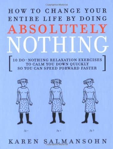 Book cover for How to Change Your Entire Life By Doing Absolutely Nothing: 10 Do-Nothing Relaxation Exercises to Calm You Down Quickly So You Can Speed Forward Faster by Salmansohn, Karen