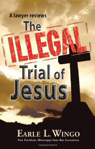 Book cover for The Illegal Trial of Jesus [Edited, illustrated and annotated] by Earle L. Wingo