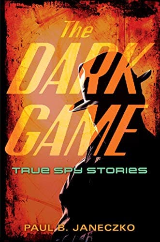 Book cover for The Dark Game: True Spy Stories from Invisible Ink to CIA Moles by Janeczko, Paul B.