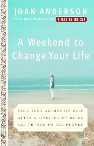 Book cover for A Weekend to Change Your Life: Find Your Authentic Self After a Lifetime of Being All Things to All People by Anderson, Joan
