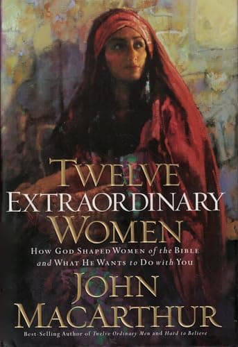 Twelve Extraordinary Women : How God Shaped Women of the Bible and What He Wants to Do With You