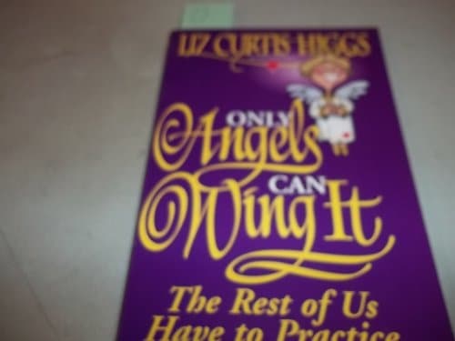 Book cover for Only Angels Can Wing It The Rest Of Us Have To Practice by Higgs, Liz Curtis
