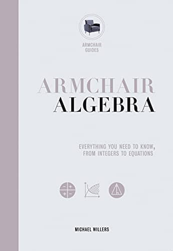 Book cover for Armchair Algebra: Everything You Need to Know From Inters To Equations (Volume 1) (Armchair Series, 1) by Willers, Michael