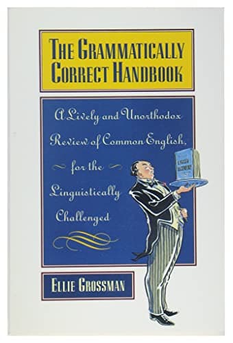 The Grammatically Correct Handbook: A Lively and Unorthodox Review Of Common English for the Linguistically Challenged