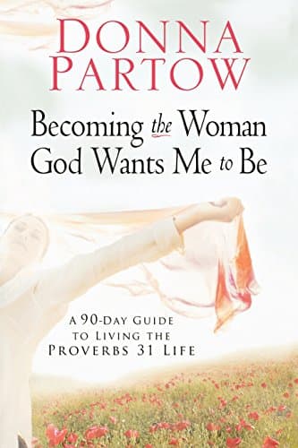 Becoming the Woman God Wants Me to Be: A 90-Day Guide to Living the Proverbs 31 Life