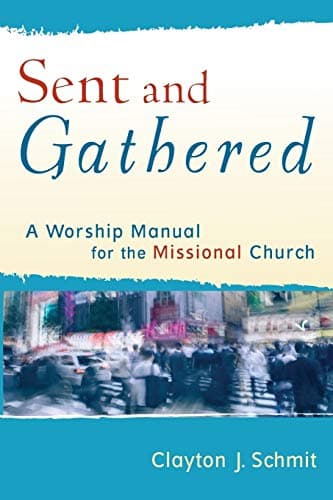 Book cover for Sent and Gathered: A Worship Manual for the Missional Church (Engaging Worship) by Clayton J. Schmit