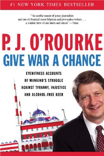 Book cover for Give War a Chance: Eyewitness Accounts of Mankind's Struggle Against Tyranny, Injustice, and Alcohol-Free Beer by O'Rourke, P. J.