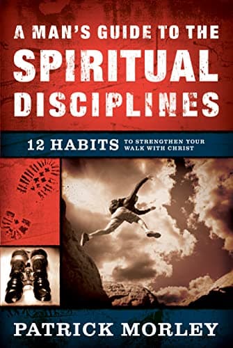 Book cover for A Man's Guide to the Spiritual Disciplines: 12 Habits to Strengthen Your Walk With Christ by Morley, Patrick