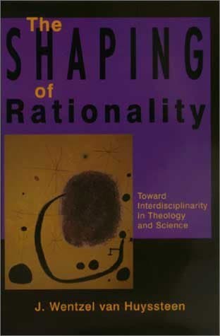 The Shaping of Rationality: Toward Interdisciplinarity in Theology and Science
