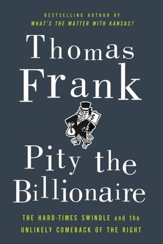 Book cover for Pity the Billionaire: The Hard-Times Swindle and the Unlikely Comeback of the Right by Frank, Thomas