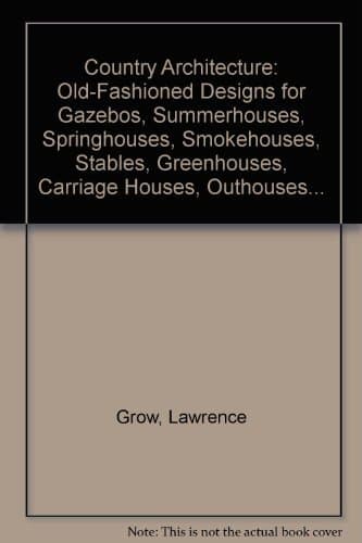 Book cover for Country Architecture: Old-Fashioned Designs for Gazebos, Summerhouses, Springhouses, Smokehouses, Stables, Greenhouses, Carriage Houses, Outhouses... by Grow, Lawrence