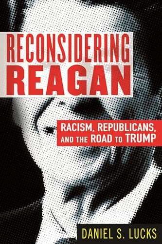 Reconsidering Reagan: Racism, Republicans, and the Road to Trump