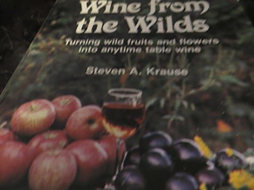 Book cover for Wine from the wilds: Using wild trees, herbs, and flowers in home winemaking by Krause, Steven A