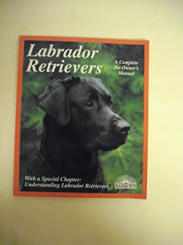 Labrador Retrievers: Everything About Purchase, Care, Nutrition, Diseases, Breeding, and Behavior (Barron's Complete Pet Owner's Manuals)