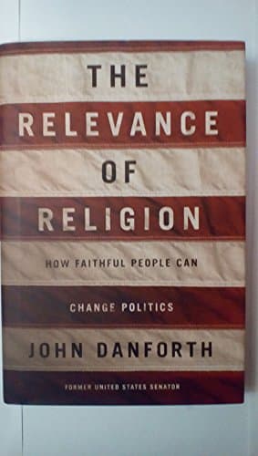 Book cover for The Relevance of Religion: How Faithful People Can Change Politics by Danforth, John