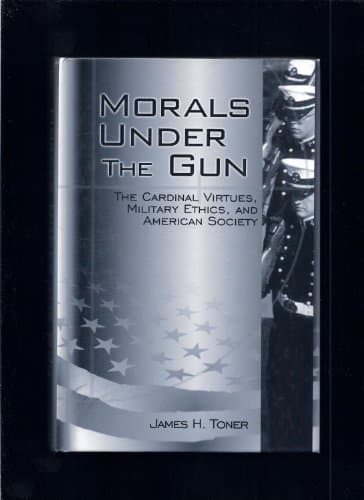 Book cover for Morals Under the Gun: The Cardinal Virtues, Military Ethics, and American Society by Toner, James H.