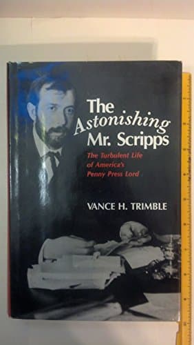 The Astonishing Mr. Scripps: The Turbulent Life of America's Penny Press Lord