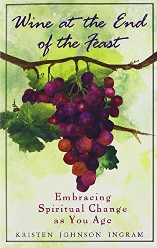 Book cover for Wine at the End of the Feast: Embracing Spiritual Changes as You Age by Kristen Johnson Ingram
