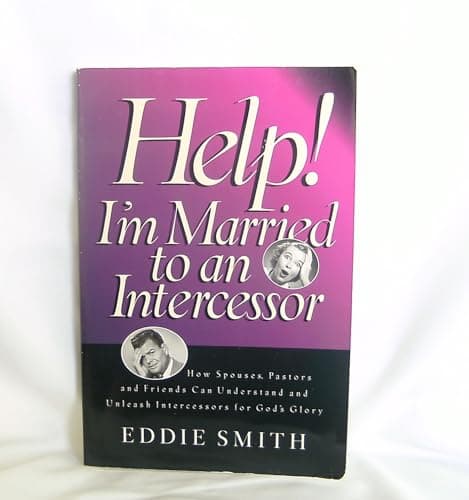 Book cover for Help! I'm Married to an Intercessor : How Spouses, Pastors and Friends Can Understand and Unleash Intercessors for God's Glory by Eddie Smith
