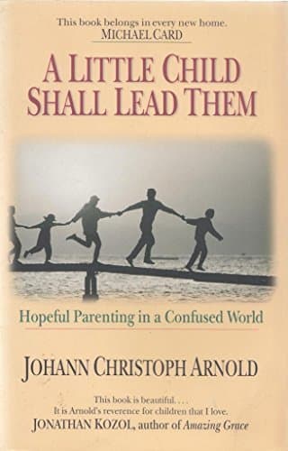 Book cover for A Little Child Shall Lead Them: Hopeful Parenting in a Confused World by Arnold, Johann Christoph
