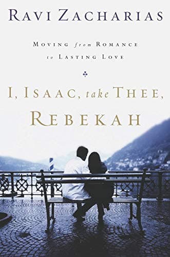 Book cover for I, Isaac, Take Thee, Rebekah: Moving from Romance to Lasting Love by Zacharias, Ravi K.