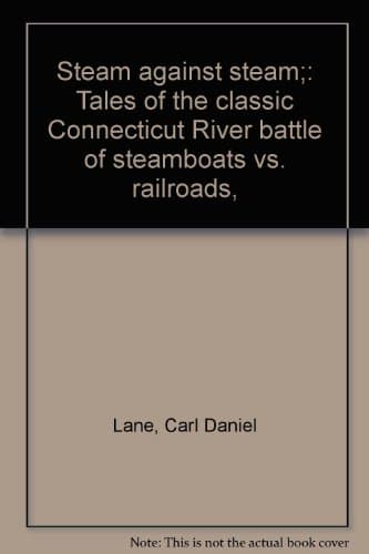 Book cover for Steam against steam;: Tales of the classic Connecticut River battle of steamboats vs. railroads, by Lane, Carl Daniel