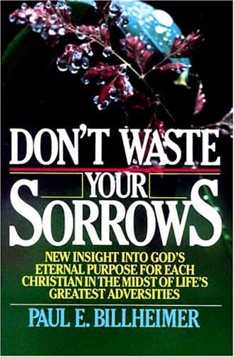 Book cover for Don't Waste Your Sorrows: New Insight into God's Eternal Purpose for Each Christian in the Midst of Life's Greatest Adversities by Billheimer, Paul E.