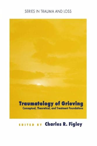 Traumatology of grieving: Conceptual, theoretical, and treatment foundations (Series in Trauma and Loss)