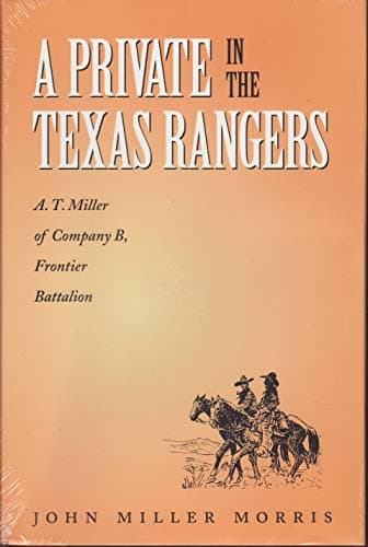 Book cover for A Private in the Texas Rangers: A.T. Miller of Company B, Frontier Battalion (Volume 3) (Canseco-Keck History Series) by Morris Jr., John Miller