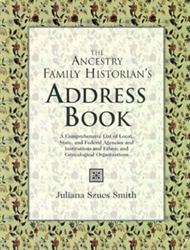 The Ancestry Family Historian's Address Book: A Comprehensive List of Local, State, and Federal Agencies and Institutions and Ethnic and Genealogical Organizations