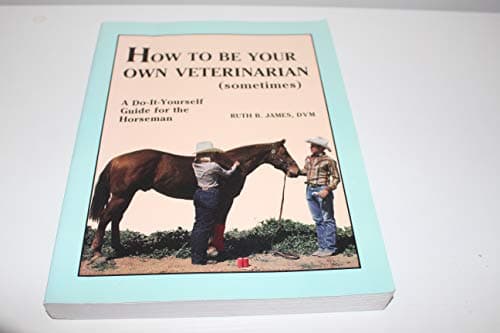 Book cover for How to Be Your Own Veterinarian (Sometimes): A Do-It-Yourself Guide for the Horseman by James, Ruth B.