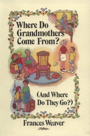 Book cover for Where Do Grandmothers Come From?: (And Where Do They Go?) : A Close Look at Four Generations, in Three Parts by Weaver, Frances