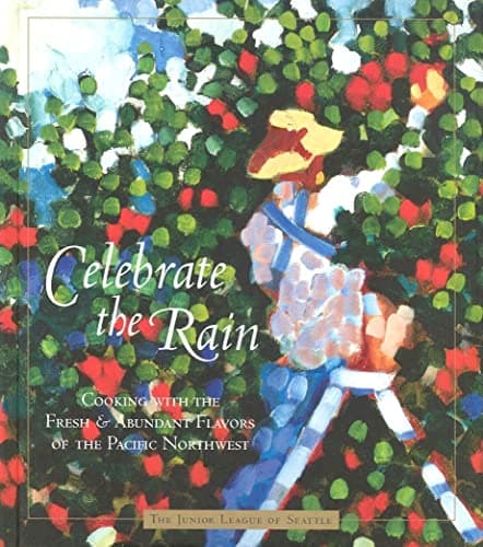 Book cover for Celebrate The Rain: Cooking With The Fresh And Abundant Flavors Of The Pacific Northwest by The Junior League of Seattle, Inc In Association with Cynthia