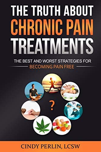 The Truth About Chronic Pain Treatments: The Best and Worst Strategies for Becoming Pain Free