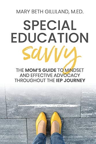 Special Education Savvy: The Mom's Guide to Mindset and Effective Advocacy Throughout the IEP Journey