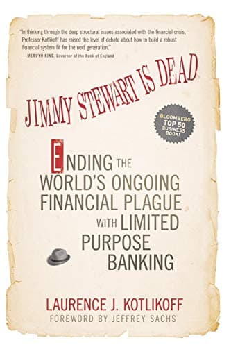 Book cover for Jimmy Stewart Is Dead: Ending the World's Ongoing Financial Plague with Limited Purpose Banking by Kotlikoff, Laurence J.