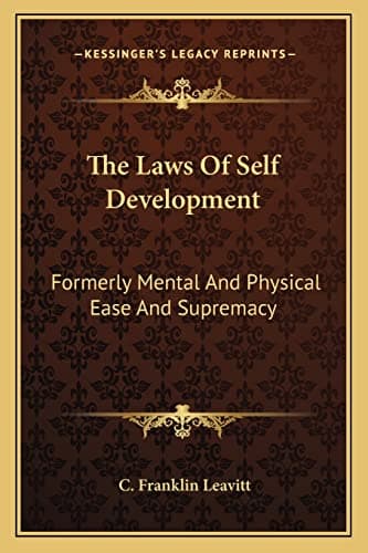 The Laws Of Self Development: Formerly Mental And Physical Ease And Supremacy