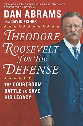 Theodore Roosevelt for the Defense: The Courtroom Battle to Save His Legacy