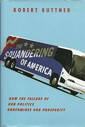 Book cover for The Squandering of America: How the Failure of Our Politics Undermines Our Prosperity by Kuttner, Robert