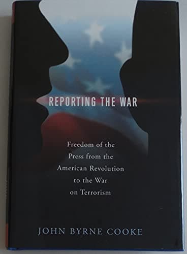 Reporting the War: Freedom of the Press from the American Revolution to the War on Terrorism