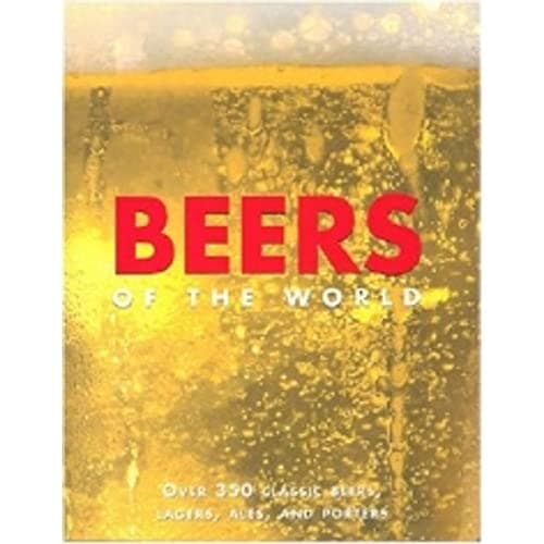 Beers of the World: Over 350 Classic Beers, Lagers, Ales and Porters