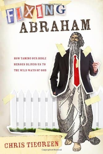 Book cover for Fixing Abraham: How Taming Our Bible Heroes Keeps Us from Knowing the Wild Ways of God by Tiegreen, Chris