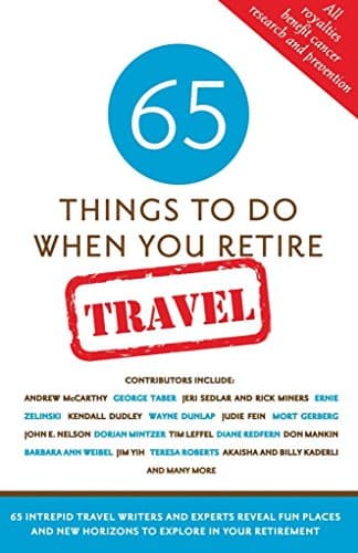 65 Things to Do When You Retire: Travel: More Than 65 Intrepid Writers and Travel Experts Reveal Fun Places and New Horizons to Explore in Your Retirement