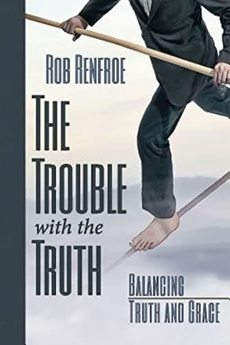 Book cover for The Trouble with the Truth: Balancing Truth and Grace by Renfroe, Rob