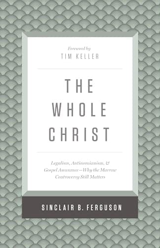 The Whole Christ: Legalism, Antinomianism, and Gospel Assurance―Why the Marrow Controversy Still Matters