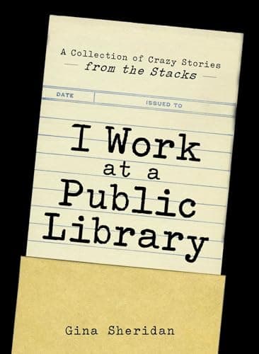 Book cover for I Work At A Public Library: A Collection of Crazy Stories from the Stacks by Sheridan, Gina