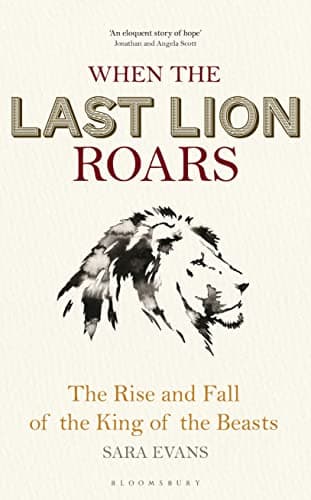 Book cover for When the Last Lion Roars: The Rise and Fall of the King of Beasts by Evans, Sara