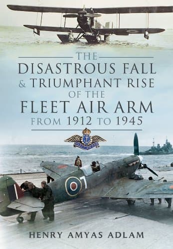 Book cover for The Disastrous Fall and Triumphant Rise of the Fleet Air Arm from 1912 to 1945 by Adlam, Henry 'Hank'