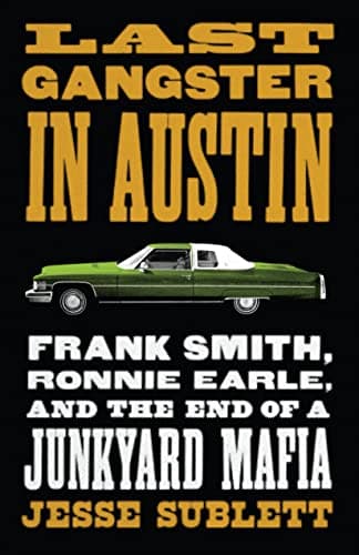 Book cover for Last Gangster in Austin: Frank Smith, Ronnie Earle, and the End of a Junkyard Mafia (Jess and Betty Jo Hay) by Sublett, Jesse